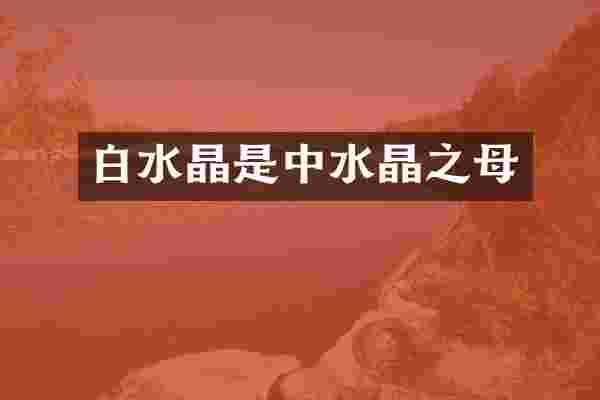 白水晶是中水晶之母