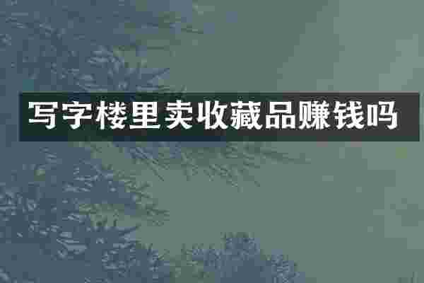 写字楼里卖收藏品赚钱吗