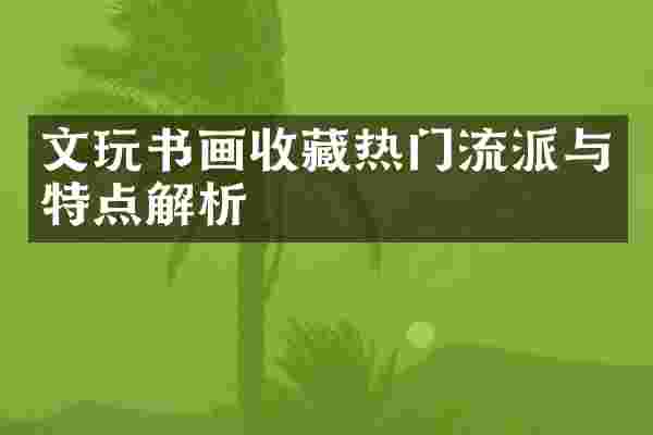 文玩书画收藏热门流派与特点解析