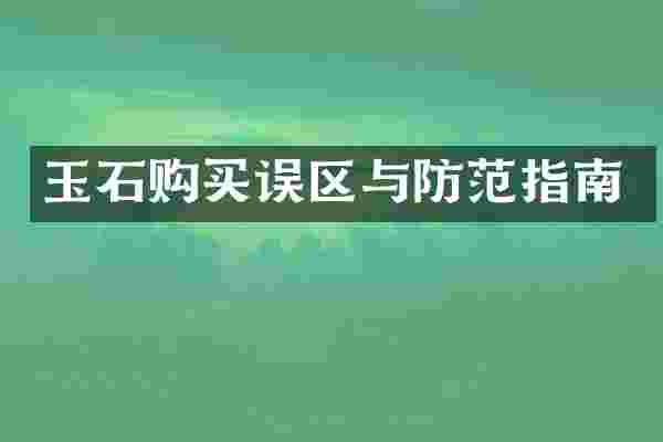 玉石购买误区与防范指南