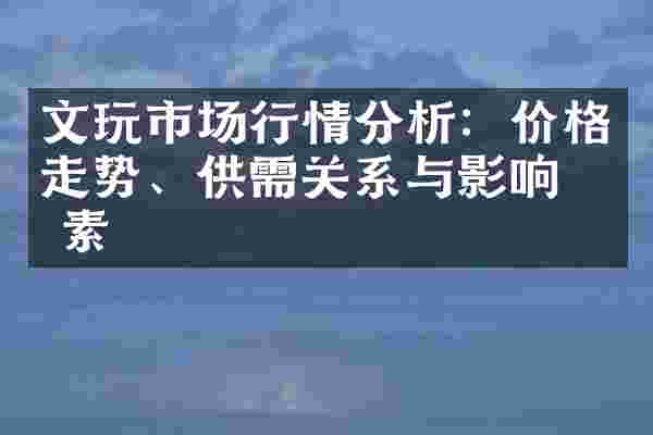 文玩市场行情分析：价格走势、供需关系与影响因素