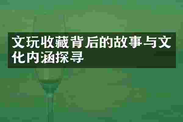 文玩收藏背后的故事与文化内涵探寻