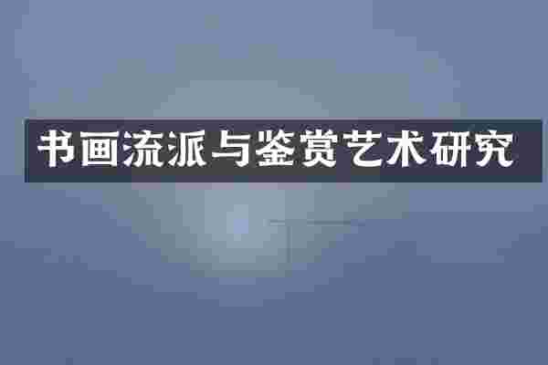 书画流派与鉴赏艺术研究
