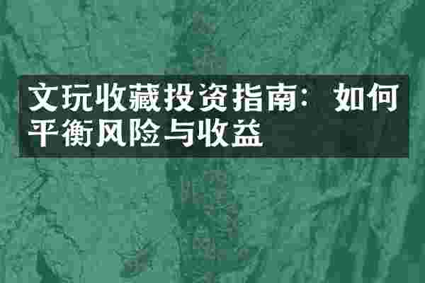 文玩收藏投资指南：如何平衡风险与收益