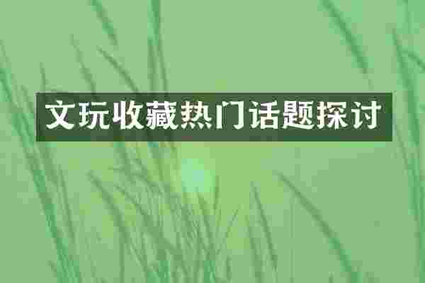 文玩收藏热门话题探讨