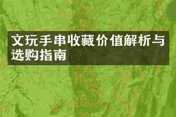 文玩手串收藏价值解析与选购指南
