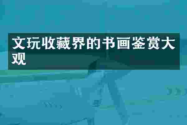 文玩收藏界的书画鉴赏大观