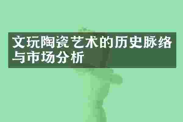 文玩陶瓷艺术的历史脉络与市场分析