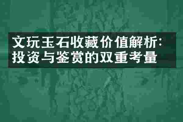 文玩玉石收藏价值解析：投资与鉴赏的双重考量