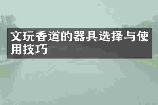 文玩香道的器具选择与使用技巧