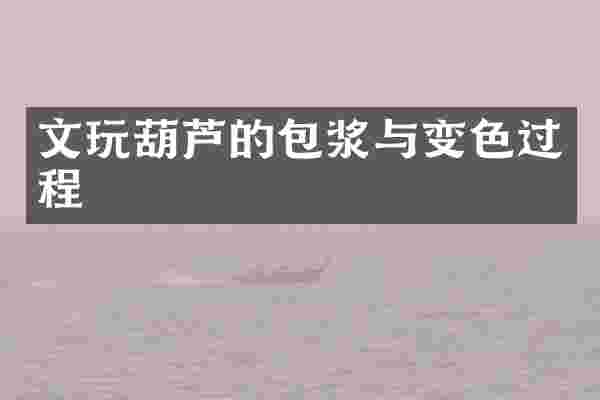 文玩葫芦的包浆与变色过程