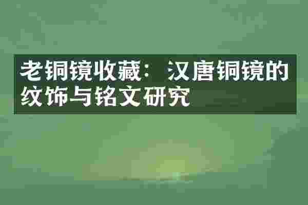 老铜镜收藏：汉唐铜镜的纹饰与铭文研究