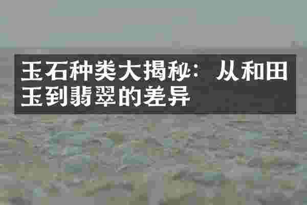 玉石种类大揭秘：从和田玉到翡翠的差异