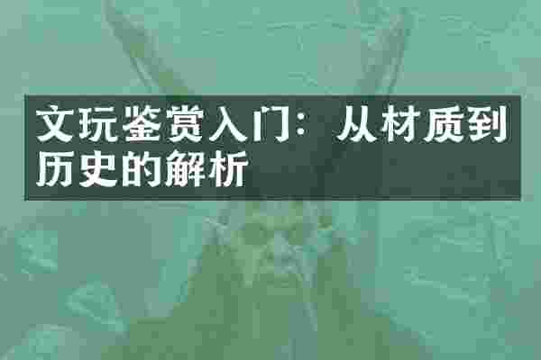 文玩鉴赏入门：从材质到历史的解析