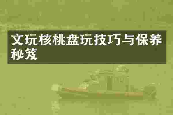 文玩核桃盘玩技巧与保养秘笈
