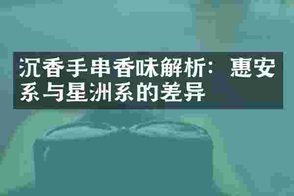 沉香手串香味解析：惠安系与星洲系的差异