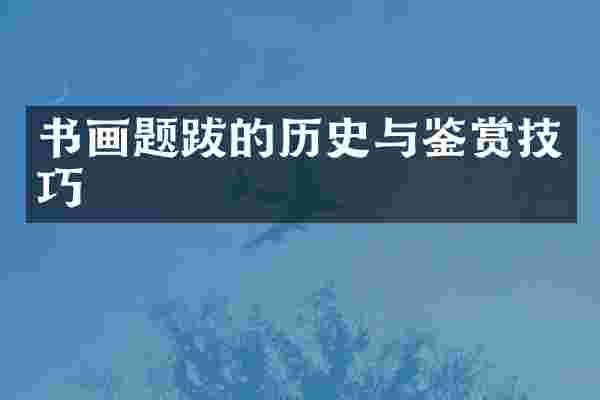 书画题跋的历史与鉴赏技巧