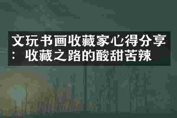文玩书画收藏家心得分享：收藏之路的酸甜苦辣