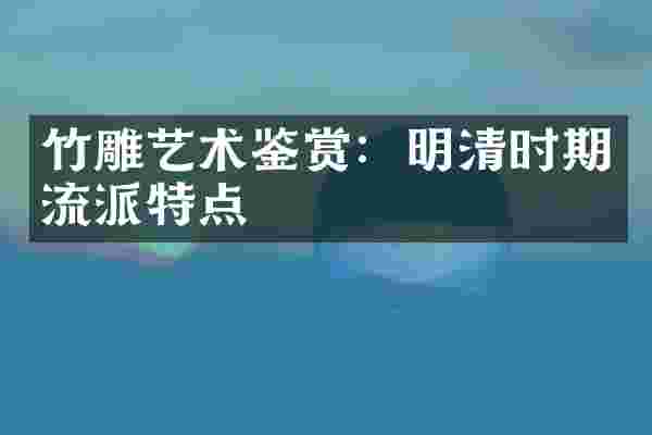 竹雕艺术鉴赏：明清时期流派特点