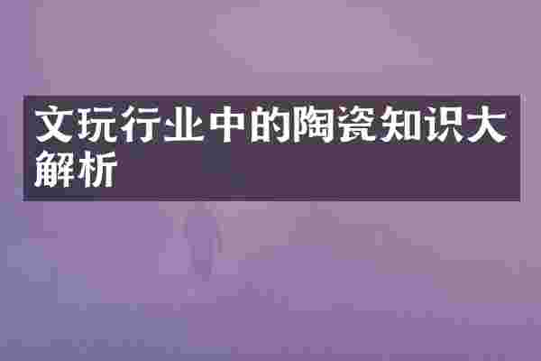 文玩行业中的陶瓷知识大解析