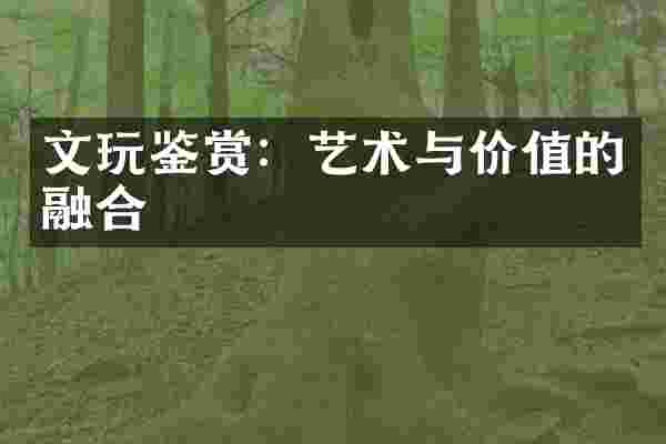文玩鉴赏：艺术与价值的融合