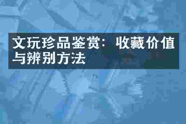 文玩珍品鉴赏：收藏价值与辨别方法