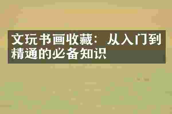 文玩书画收藏：从入门到精通的必备知识