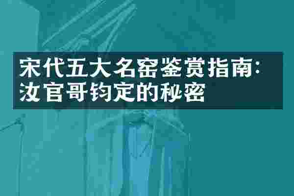 宋代五大名窑鉴赏指南：汝官哥钧定的秘密