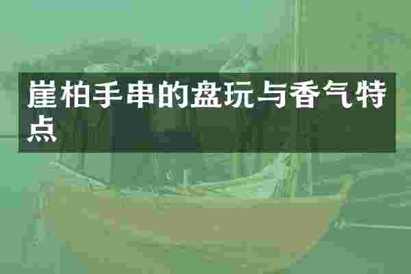 崖柏手串的盘玩与香气特点