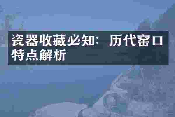 瓷器收藏必知：历代窑口特点解析