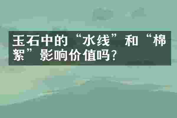玉石中的“水线”和“棉絮”影响价值吗？