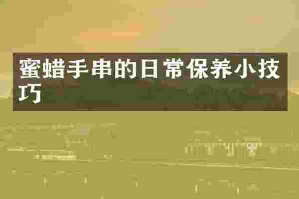 蜜蜡手串的日常保养小技巧