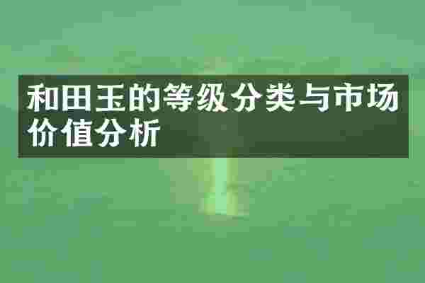 和田玉的等级分类与市场价值分析