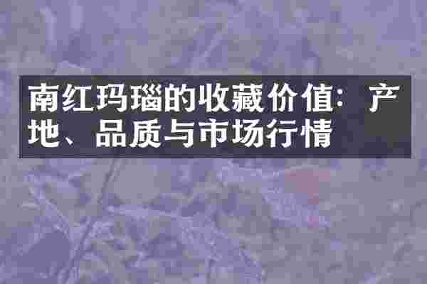 南红玛瑙的收藏价值：产地、品质与市场行情