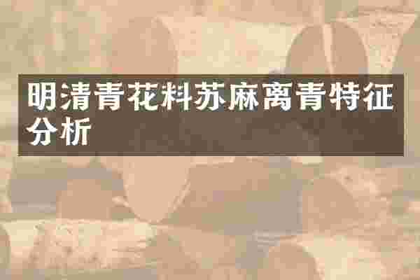 明清青花料苏麻离青特征分析
