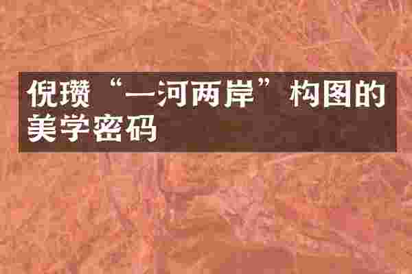 倪瓒“一河两岸”构图的美学密码