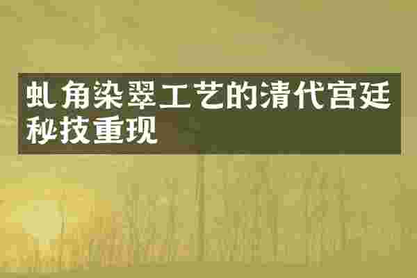 虬角染翠工艺的清代宫廷秘技重现