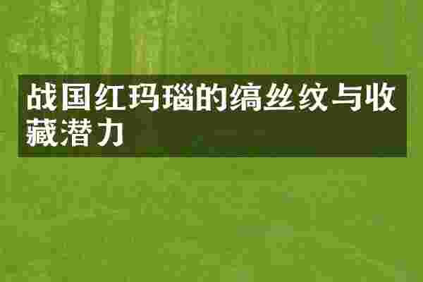 战国红玛瑙的缟丝纹与收藏潜力