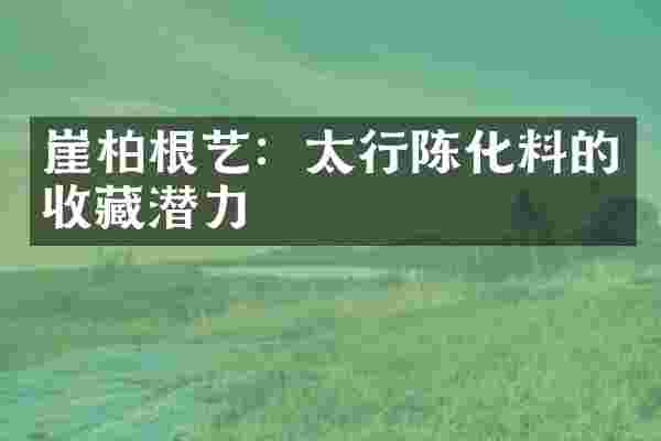 崖柏根艺：太行陈化料的收藏潜力