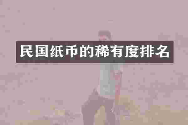 民国纸币的稀有度排名