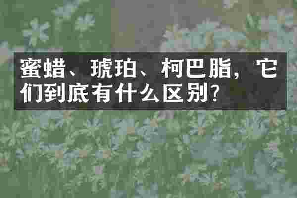蜜蜡、琥珀、柯巴脂，它们到底有什么区别？
