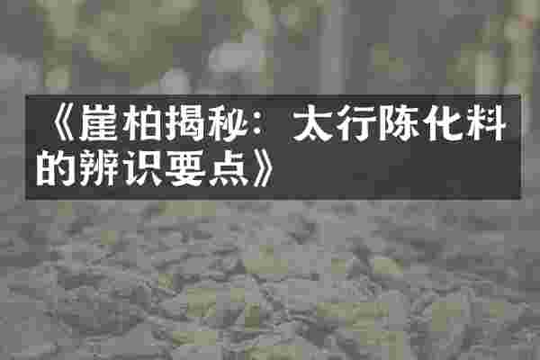 《崖柏揭秘：太行陈化料的辨识要点》