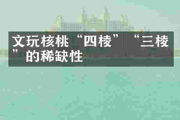 文玩核桃“四棱”“三棱”的稀缺性