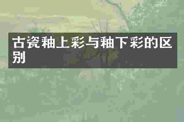 古瓷釉上彩与釉下彩的区别