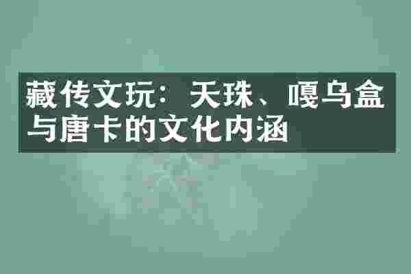 藏传文玩：天珠、嘎乌盒与唐卡的文化内涵