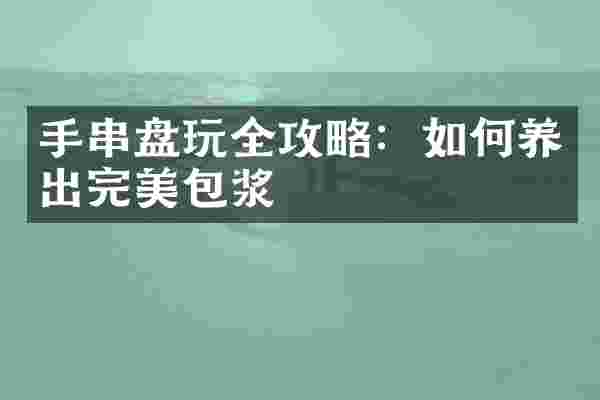 手串盘玩全攻略：如何养出完美包浆
