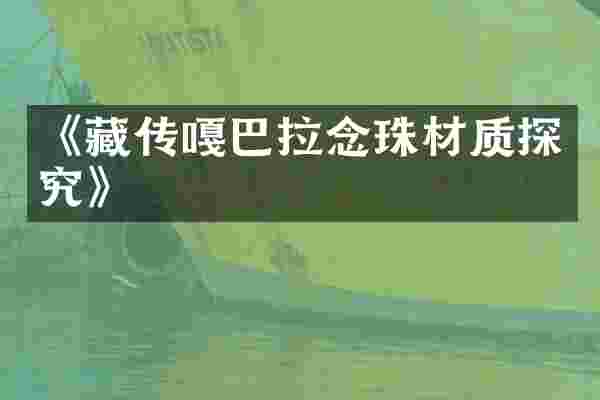 《藏传嘎巴拉念珠材质探究》