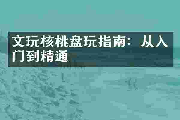 文玩核桃盘玩指南：从入门到精通