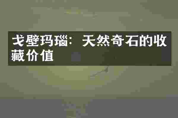 戈壁玛瑙：天然奇石的收藏价值
