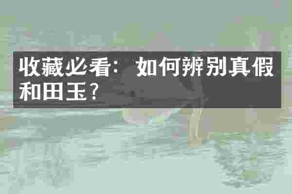 收藏必看：如何辨别真假和田玉？